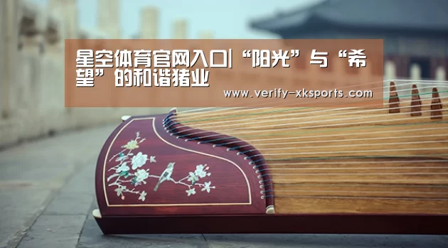 星空体育官网入口|“阳光”与“希望”的和谐猪业(图1) 星空体育