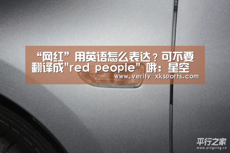 “网红”用英语怎么表达?可不要翻译成red people 哦:星空体育官网(图1) 星空体育中国