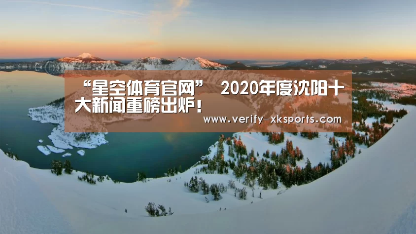 “星空体育官网”
2020年度沈阳十大新闻重磅出炉!(图8) 星空体育官网入口