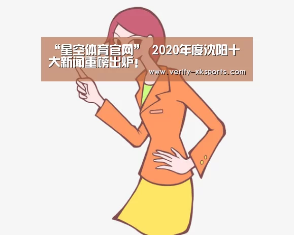 “星空体育官网”
2020年度沈阳十大新闻重磅出炉!(图9) 星空体育官网入口