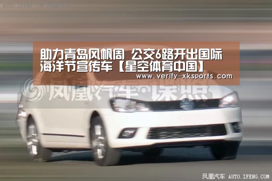 助力青岛风帆周 公交6路开出国际海洋节宣传车【星空体育中国】(图1) 星空体育官网