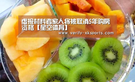 虚报材料者家人将被取消5年购房资格【星空体育】(图3) 星空体育
